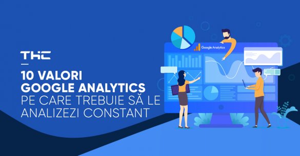 10 valori Google Analytics pe care trebuie să le analizezi constant